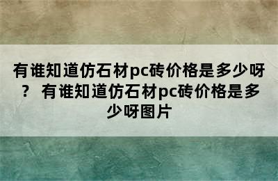 有谁知道仿石材pc砖价格是多少呀？ 有谁知道仿石材pc砖价格是多少呀图片